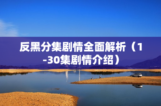 反黑分集剧情全面解析（1-30集剧情介绍）