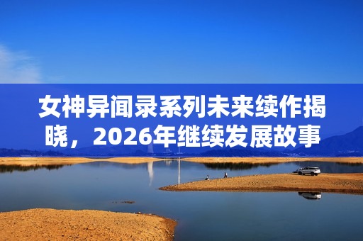 女神异闻录系列未来续作揭晓，2026年继续发展故事！