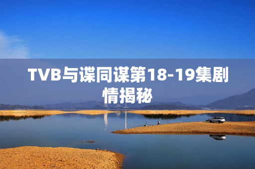 TVB与谍同谋第18-19集剧情揭秘