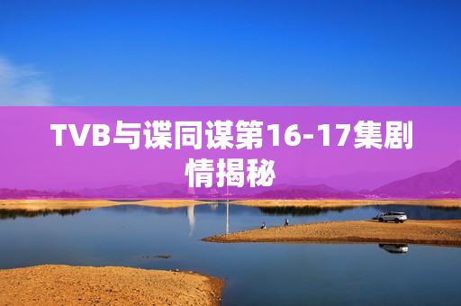 TVB与谍同谋第16-17集剧情揭秘