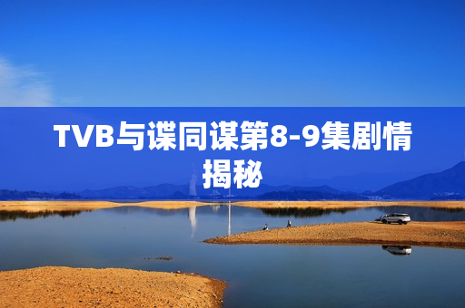 TVB与谍同谋第8-9集剧情揭秘