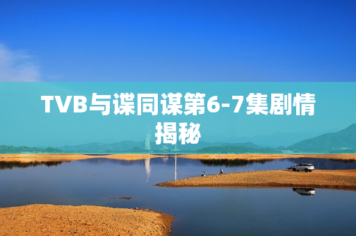 TVB与谍同谋第6-7集剧情揭秘