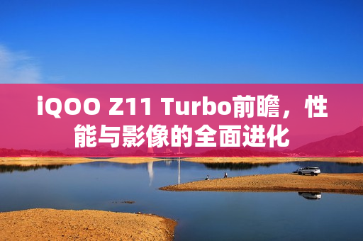 iQOO Z11 Turbo前瞻，性能与影像的全面进化