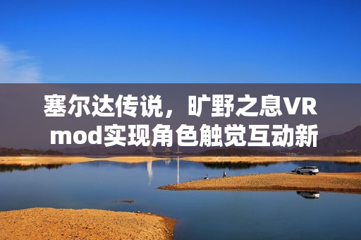塞尔达传说，旷野之息VR mod实现角色触觉互动新体验发布