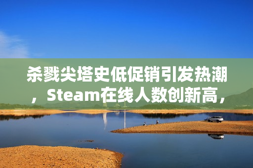 杀戮尖塔史低促销引发热潮，Steam在线人数创新高，卡牌肉鸽游戏巅峰时刻