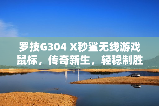 罗技G304 X秒鲨无线游戏鼠标，传奇新生，轻稳制胜重磅上市