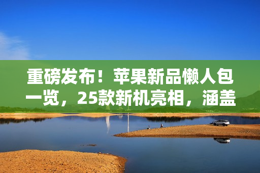 重磅发布！苹果新品懒人包一览，25款新机亮相，涵盖智慧门铃到AR眼镜惊喜连连