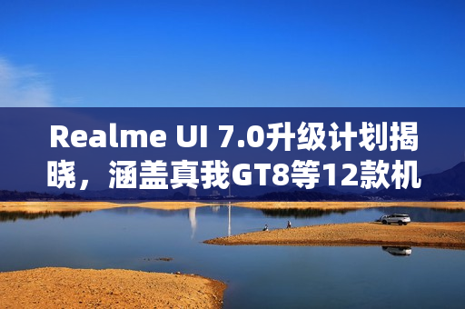 Realme UI 7.0升级计划揭晓，涵盖真我GT8等12款机型
