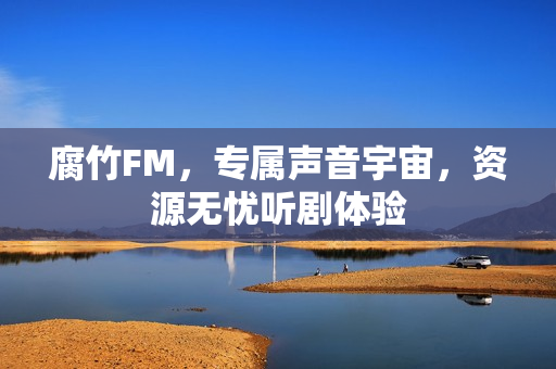 腐竹FM，专属声音宇宙，资源无忧听剧体验