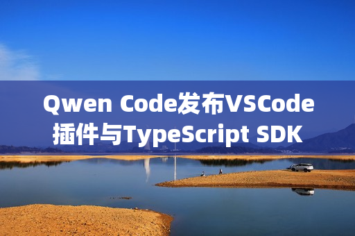 Qwen Code发布VSCode插件与TypeScript SDK