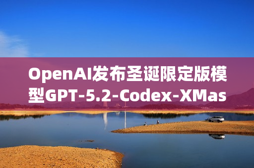 OpenAI发布圣诞限定版模型GPT-5.2-Codex-XMas重磅来袭！