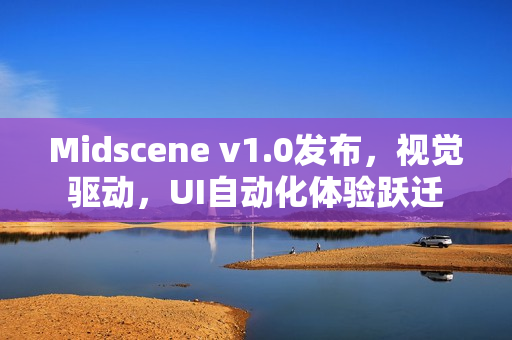 Midscene v1.0发布，视觉驱动，UI自动化体验跃迁