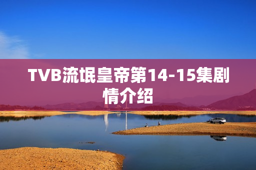 TVB流氓皇帝第14-15集剧情介绍