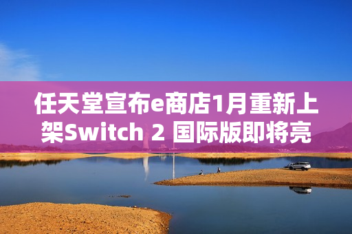 任天堂宣布e商店1月重新上架Switch 2 国际版即将亮相