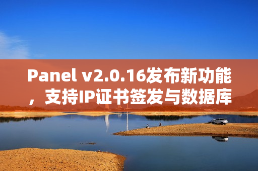 Panel v2.0.16发布新功能，支持IP证书签发与数据库TCP代理功能