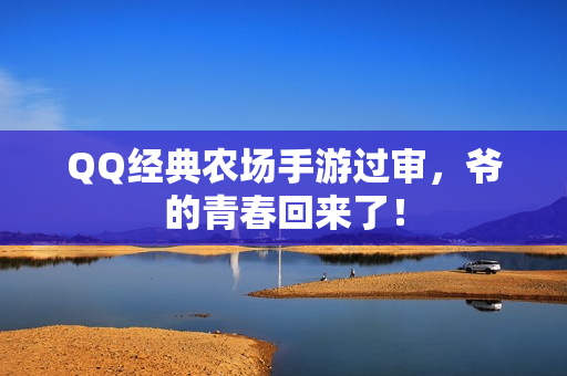 QQ经典农场手游过审，爷的青春回来了！