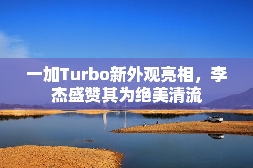 一加Turbo新外观亮相，李杰盛赞其为绝美清流