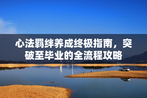 心法羁绊养成终极指南，突破至毕业的全流程攻略