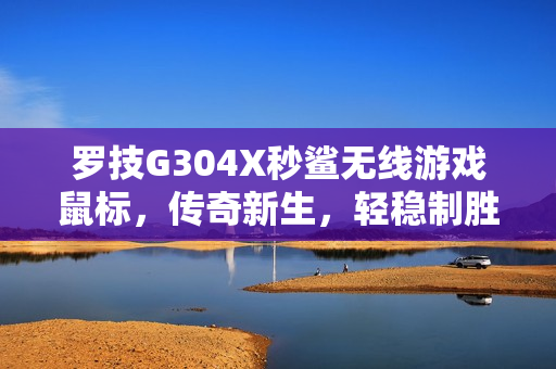 罗技G304X秒鲨无线游戏鼠标，传奇新生，轻稳制胜重磅上市