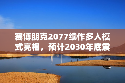 赛博朋克2077续作多人模式亮相，预计2030年底震撼发售！