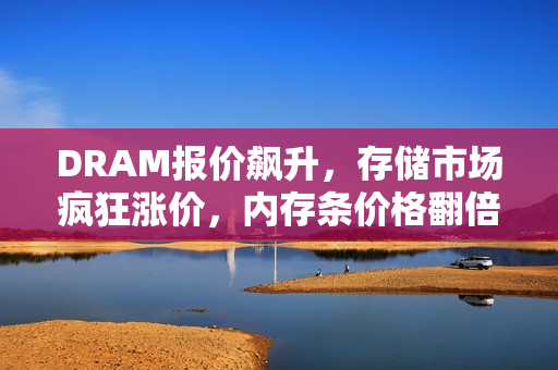 DRAM报价飙升，存储市场疯狂涨价，内存条价格翻倍超千元，涨价趋势持续不止！