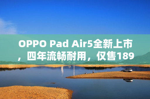 OPPO Pad Air5全新上市，四年流畅耐用，仅售1899元起