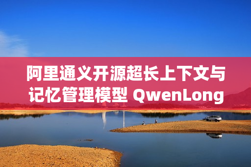 阿里通义开源超长上下文与记忆管理模型 QwenLong-L1.5 揭秘与解析