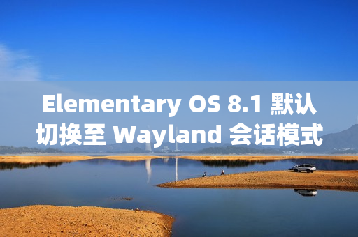 Elementary OS 8.1 默认切换至 Wayland 会话模式功能介绍 Elementary OS 8.1 默认切换至 Wayland 会话模式功能介绍