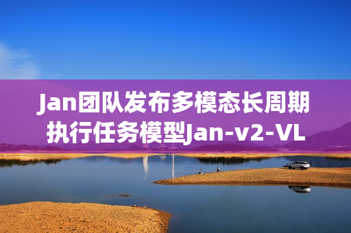 Jan团队发布多模态长周期执行任务模型Jan-v2-VL