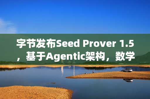 字节发布Seed Prover 1.5，基于Agentic架构，数学推理能力再升级