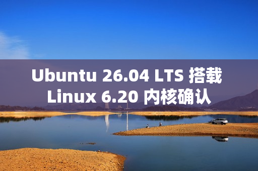 Ubuntu 26.04 LTS 搭载 Linux 6.20 内核确认