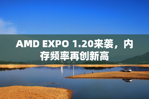 AMD EXPO 1.20来袭，内存频率再创新高