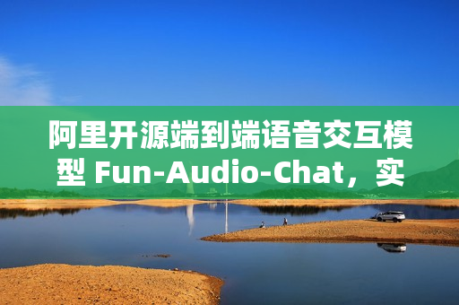 阿里开源端到端语音交互模型 Fun-Audio-Chat，实现高效语音交互的新里程碑