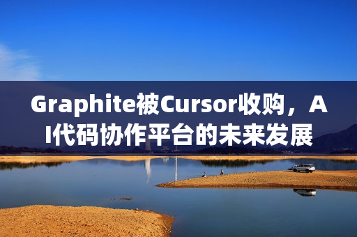 Graphite被Cursor收购，AI代码协作平台的未来发展之路