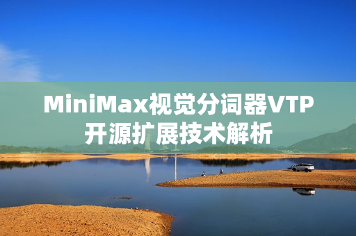MiniMax视觉分词器VTP开源扩展技术解析