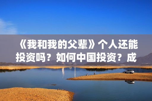 《我和我的父辈》个人还能投资吗？如何中国投资？成本多少？(我和我的父辈在线观看免费全集电视剧)