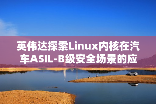 英伟达探索Linux内核在汽车ASIL-B级安全场景的应用