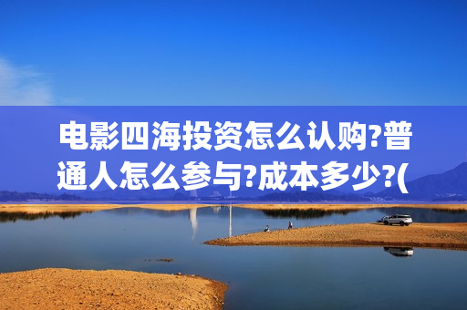 电影四海投资怎么认购?普通人怎么参与?成本多少?(四海电影在哪拍的)