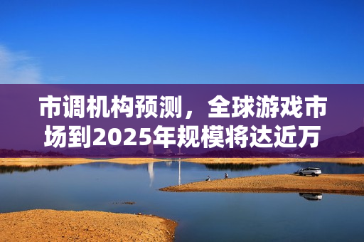 市调机构预测，全球游戏市场到2025年规模将达近万亿美元，达近1970亿美元规模。