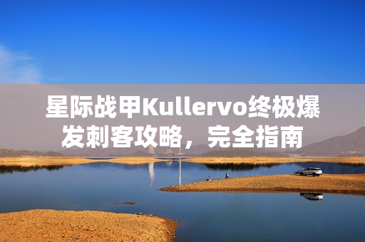 星际战甲Kullervo终极爆发刺客攻略，完全指南