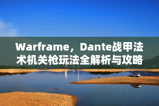 Warframe，Dante战甲法术机关枪玩法全解析与攻略心得分享