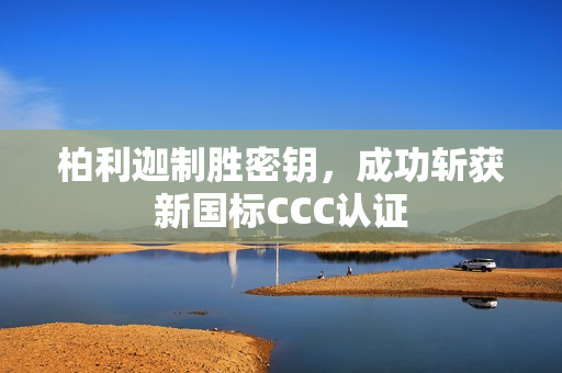 柏利迦制胜密钥，成功斩获新国标CCC认证