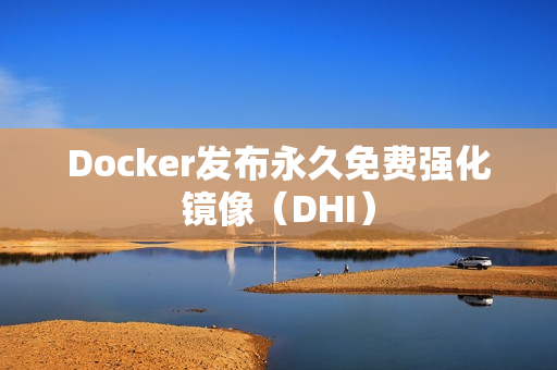 Docker发布永久免费强化镜像（DHI）