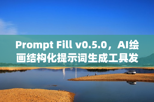 Prompt Fill v0.5.0，AI绘画结构化提示词生成工具发布