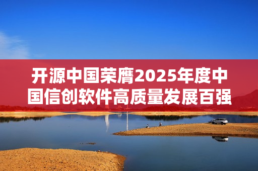 开源中国荣膺2025年度中国信创软件高质量发展百强企业称号