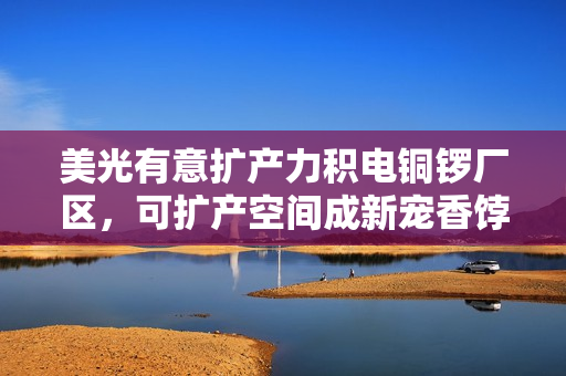 美光有意扩产力积电铜锣厂区，可扩产空间成新宠香饽饽