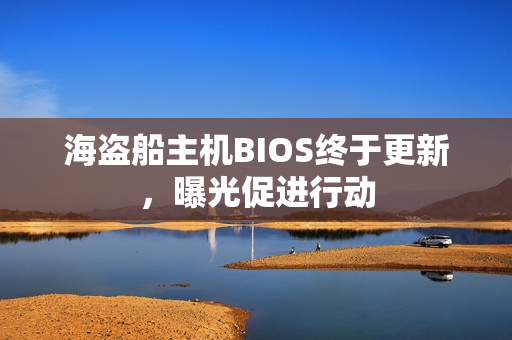 海盗船主机BIOS终于更新，曝光促进行动