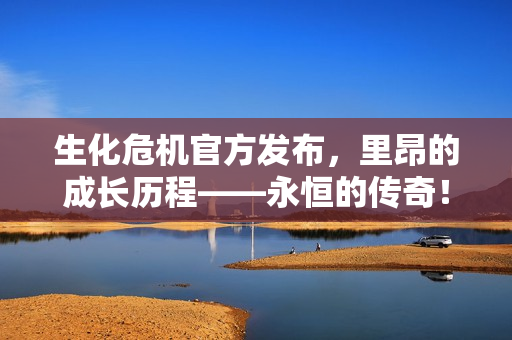 生化危机官方发布，里昂的成长历程——永恒的传奇！