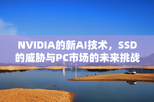 NVIDIA的新AI技术，SSD的威胁与PC市场的未来挑战