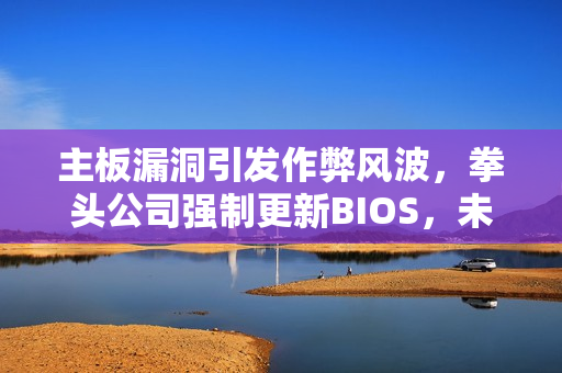 主板漏洞引发作弊风波，拳头公司强制更新BIOS，未更新玩家将遭封杀！